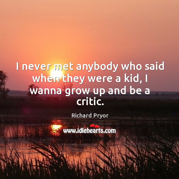 I never met anybody who said when they were a kid, I wanna grow up and be a critic. Richard Pryor Picture Quote