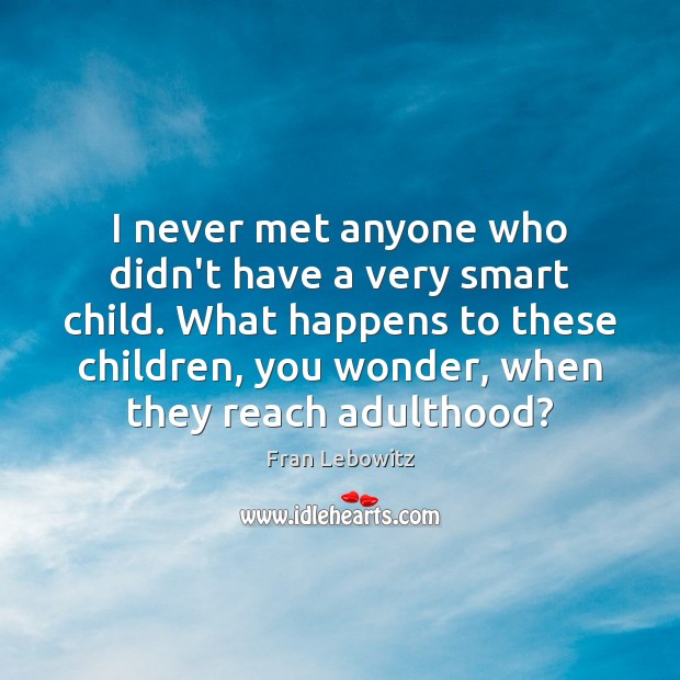I never met anyone who didn’t have a very smart child. What Fran Lebowitz Picture Quote