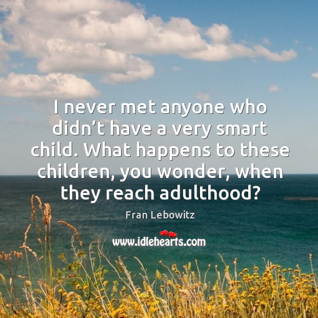 I never met anyone who didn’t have a very smart child. Fran Lebowitz Picture Quote