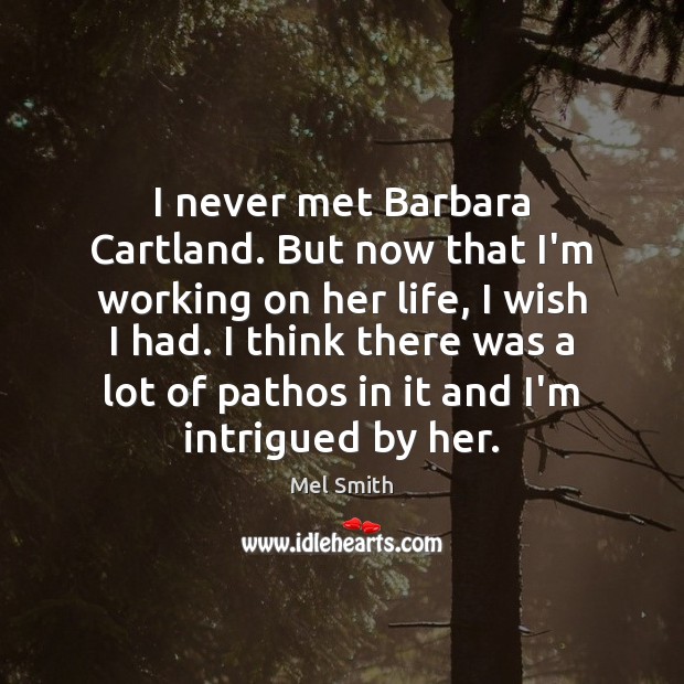 I never met Barbara Cartland. But now that I’m working on her Mel Smith Picture Quote