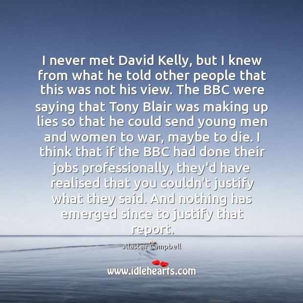 I never met David Kelly, but I knew from what he told Alastair Campbell Picture Quote