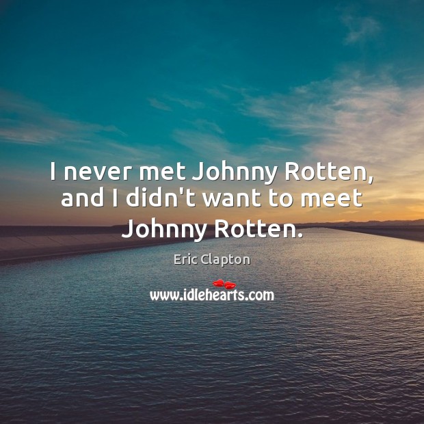 I never met Johnny Rotten, and I didn’t want to meet Johnny Rotten. Eric Clapton Picture Quote