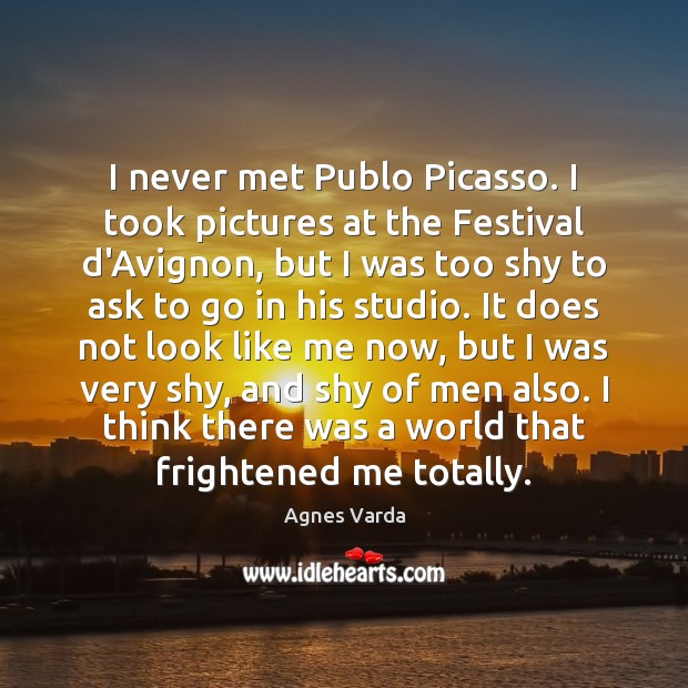 I never met Publo Picasso. I took pictures at the Festival d’Avignon, Agnes Varda Picture Quote