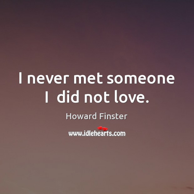 I never met someone I  did not love. Howard Finster Picture Quote