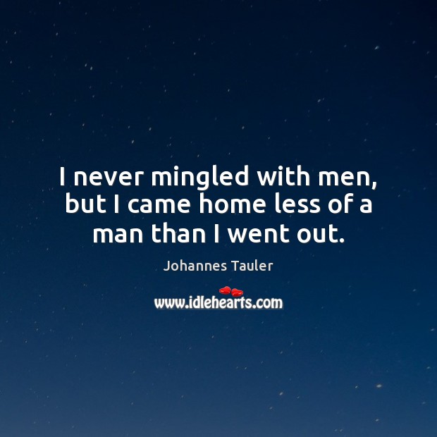 I never mingled with men, but I came home less of a man than I went out. Johannes Tauler Picture Quote