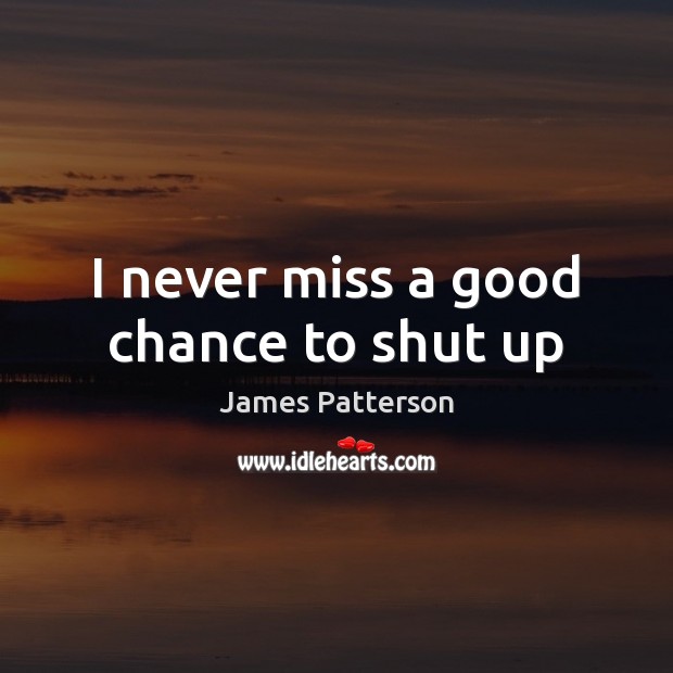 I never miss a good chance to shut up James Patterson Picture Quote
