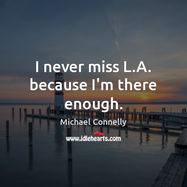I never miss L.A. because I’m there enough. Michael Connelly Picture Quote