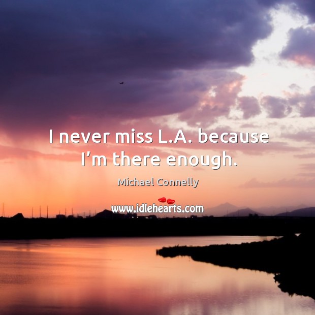 I never miss l.a. Because I’m there enough. Michael Connelly Picture Quote