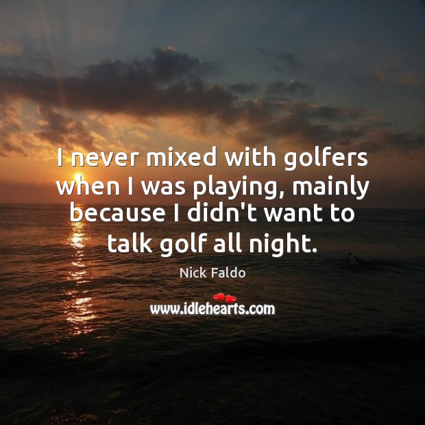I never mixed with golfers when I was playing, mainly because I Nick Faldo Picture Quote