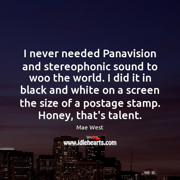 I never needed Panavision and stereophonic sound to woo the world. I Mae West Picture Quote