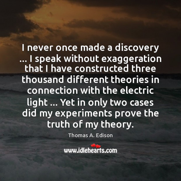 I never once made a discovery … I speak without exaggeration that I Thomas A. Edison Picture Quote