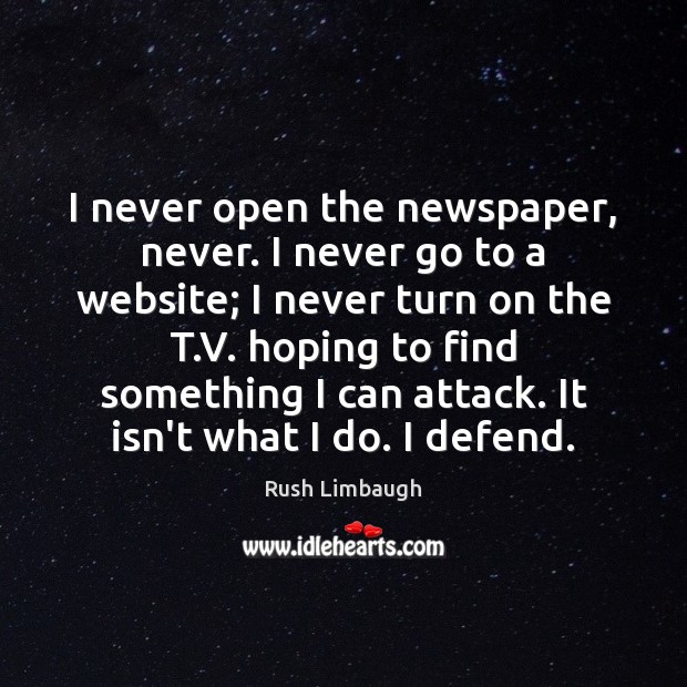 I never open the newspaper, never. I never go to a website; Rush Limbaugh Picture Quote