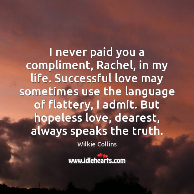 I never paid you a compliment, Rachel, in my life. Successful love Wilkie Collins Picture Quote