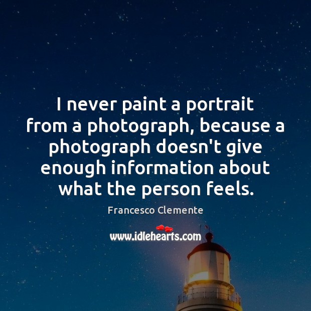 I never paint a portrait from a photograph, because a photograph doesn’t Image