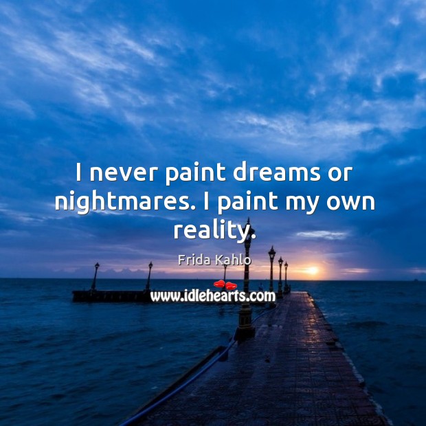 I never paint dreams or nightmares. I paint my own reality. Frida Kahlo Picture Quote