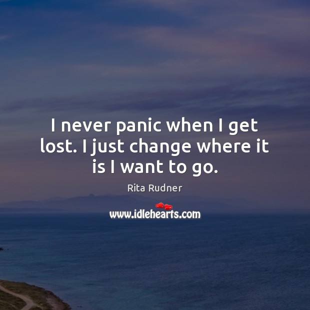 I never panic when I get lost. I just change where it is I want to go. Rita Rudner Picture Quote