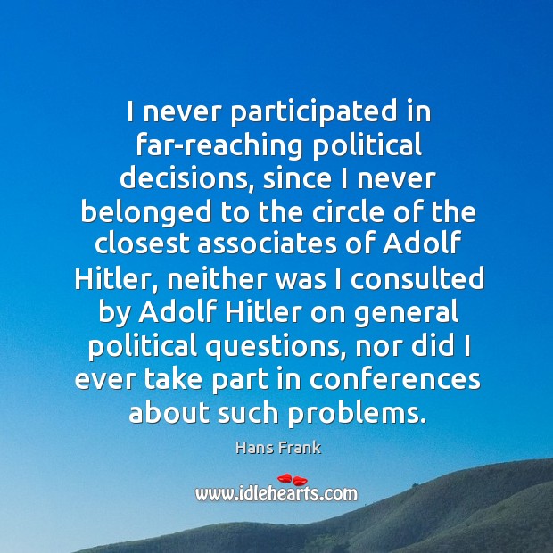I never participated in far-reaching political decisions, since I never belonged to the circle Hans Frank Picture Quote