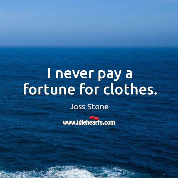 I never pay a fortune for clothes. Image