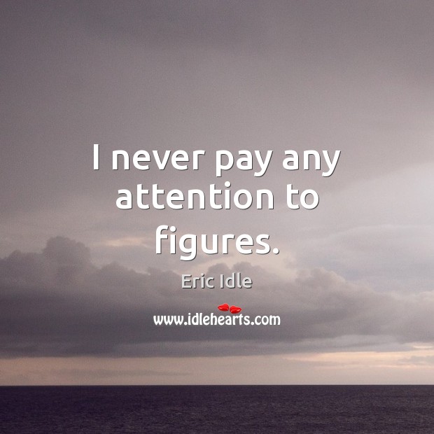 I never pay any attention to figures. Eric Idle Picture Quote