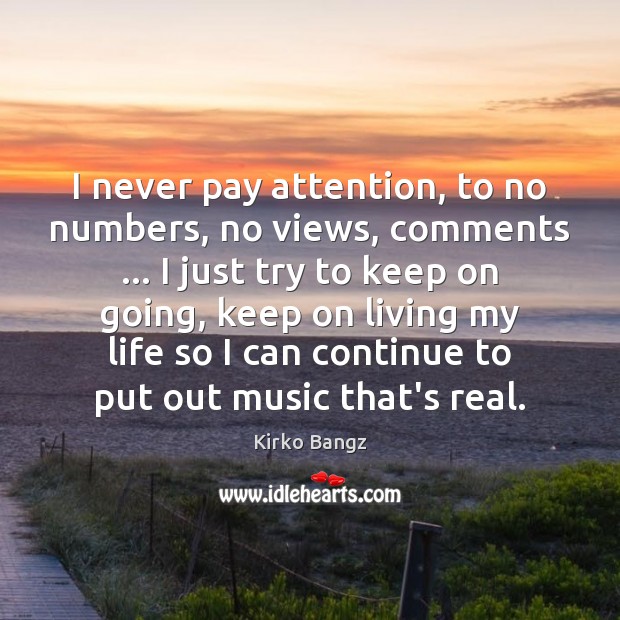 I never pay attention, to no numbers, no views, comments … I just Kirko Bangz Picture Quote