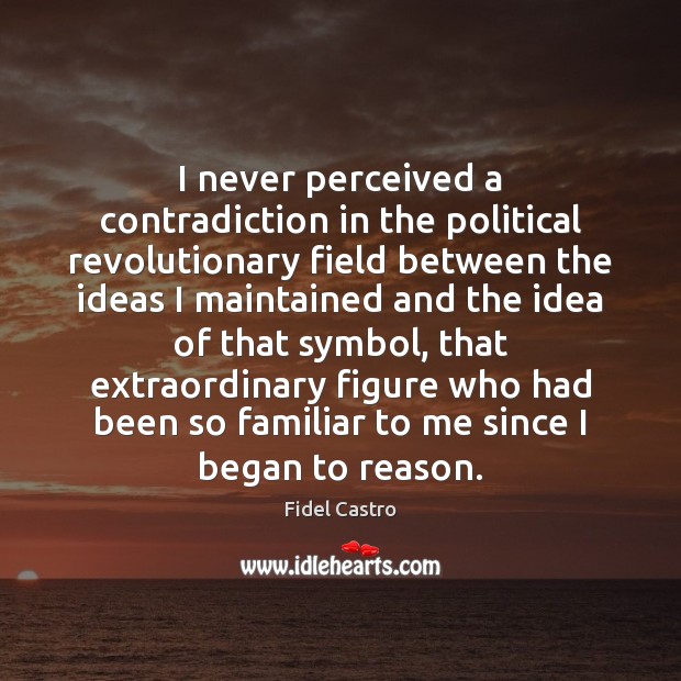 I never perceived a contradiction in the political revolutionary field between the Fidel Castro Picture Quote