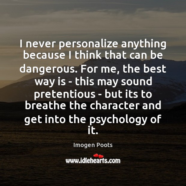 I never personalize anything because I think that can be dangerous. For Imogen Poots Picture Quote