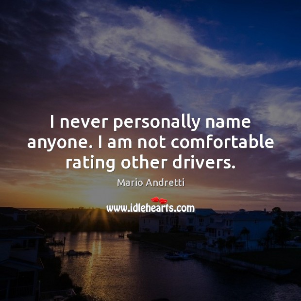 I never personally name anyone. I am not comfortable rating other drivers. Mario Andretti Picture Quote