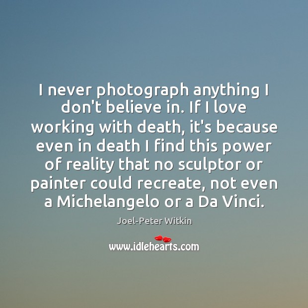 I never photograph anything I don’t believe in. If I love working Joel-Peter Witkin Picture Quote