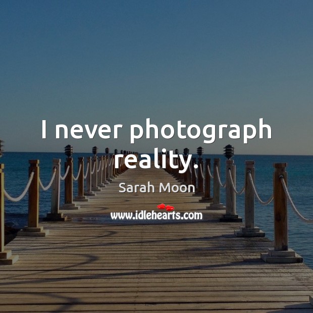 I never photograph reality. Sarah Moon Picture Quote