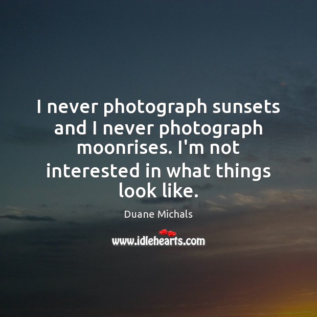 I never photograph sunsets and I never photograph moonrises. I’m not interested Duane Michals Picture Quote