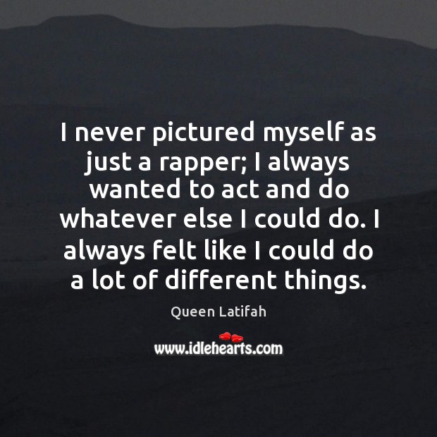 I never pictured myself as just a rapper; I always wanted to Image