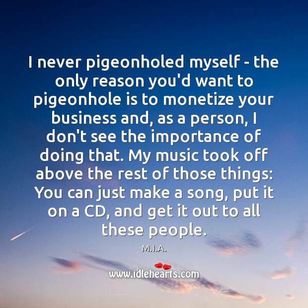 I never pigeonholed myself – the only reason you’d want to pigeonhole M.I.A. Picture Quote