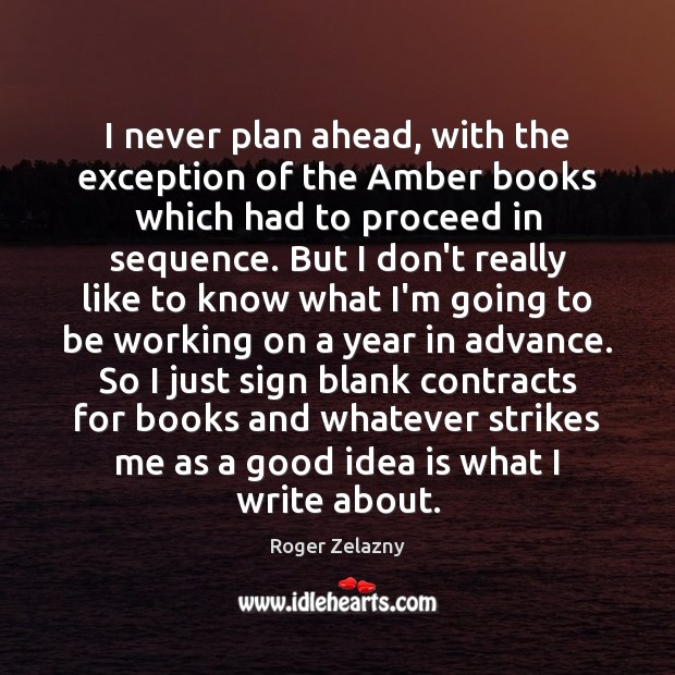 I never plan ahead, with the exception of the Amber books which Roger Zelazny Picture Quote