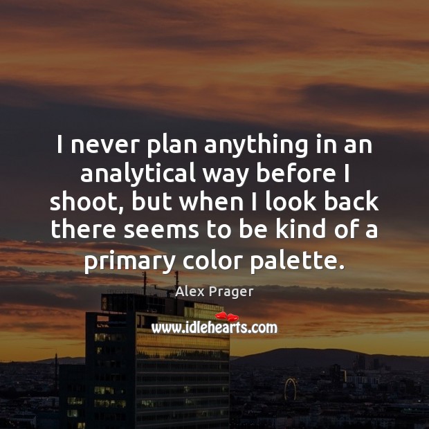 I never plan anything in an analytical way before I shoot, but Alex Prager Picture Quote
