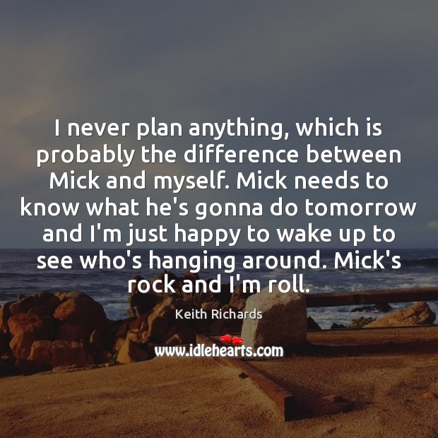I never plan anything, which is probably the difference between Mick and Keith Richards Picture Quote