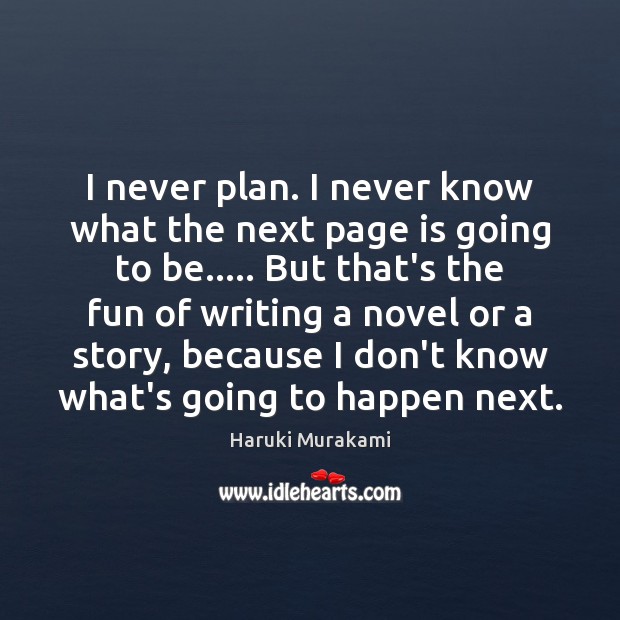 I never plan. I never know what the next page is going Haruki Murakami Picture Quote