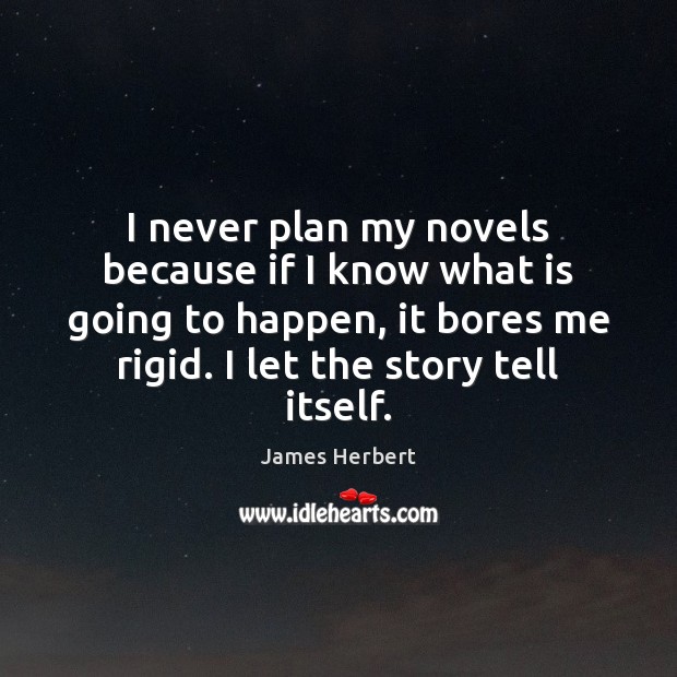 I never plan my novels because if I know what is going 