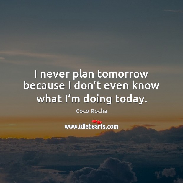 I never plan tomorrow because I don’t even know what I’m doing today. Coco Rocha Picture Quote