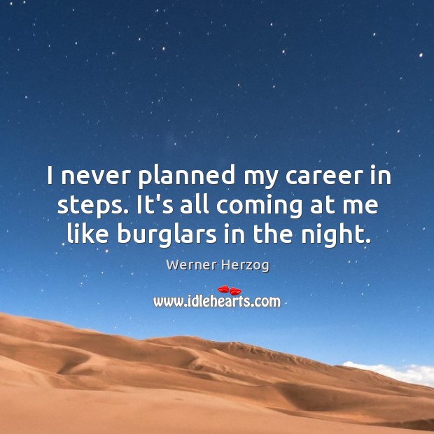 I never planned my career in steps. It’s all coming at me like burglars in the night. Image
