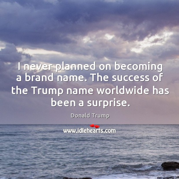 I never planned on becoming a brand name. The success of the Donald Trump Picture Quote
