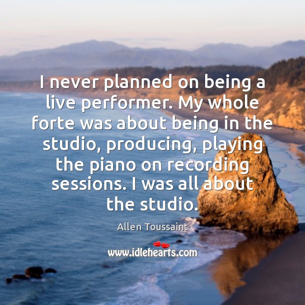 I never planned on being a live performer. My whole forte was Allen Toussaint Picture Quote