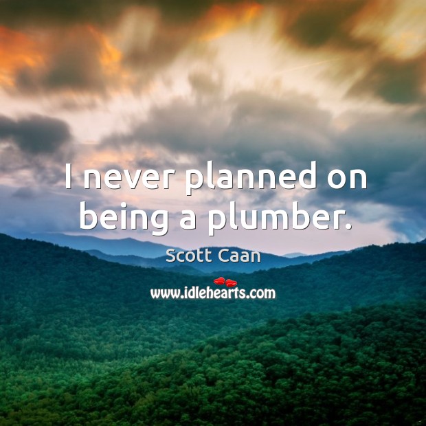 I never planned on being a plumber. Scott Caan Picture Quote