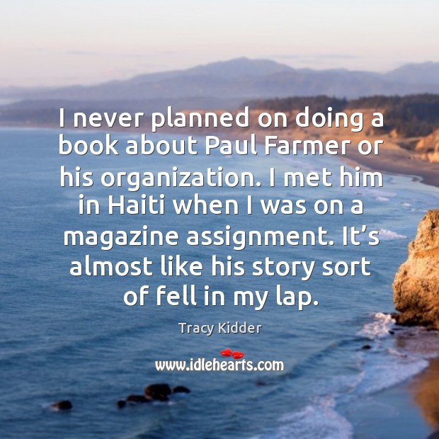 I never planned on doing a book about paul farmer or his organization. Tracy Kidder Picture Quote