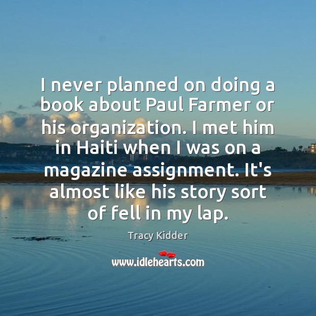 I never planned on doing a book about Paul Farmer or his Tracy Kidder Picture Quote