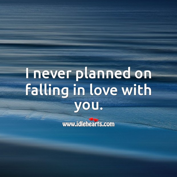 I never planned on falling in love with you. 