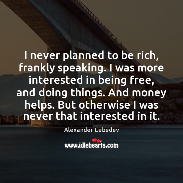 I never planned to be rich, frankly speaking. I was more interested Alexander Lebedev Picture Quote
