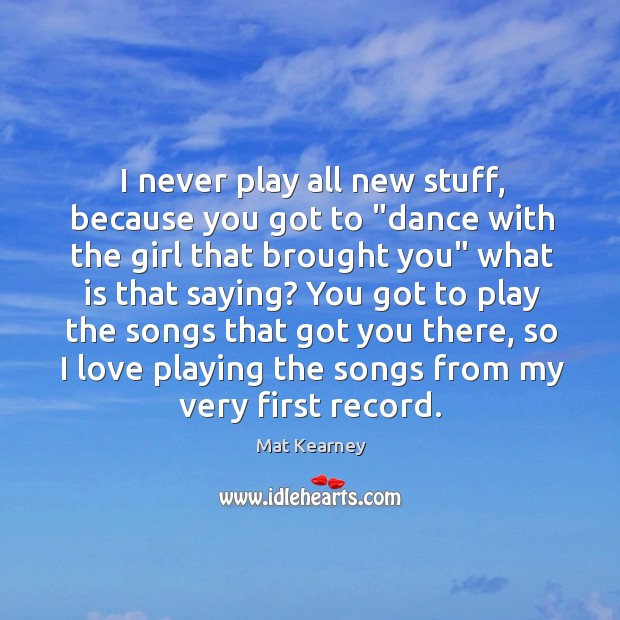 I never play all new stuff, because you got to “dance with Mat Kearney Picture Quote