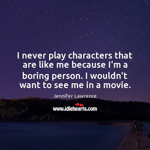 I never play characters that are like me because I’m a boring Image