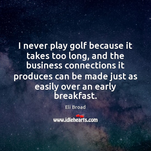 I never play golf because it takes too long, and the business Eli Broad Picture Quote
