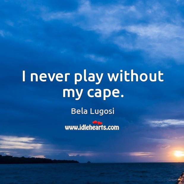 I never play without my cape. Bela Lugosi Picture Quote